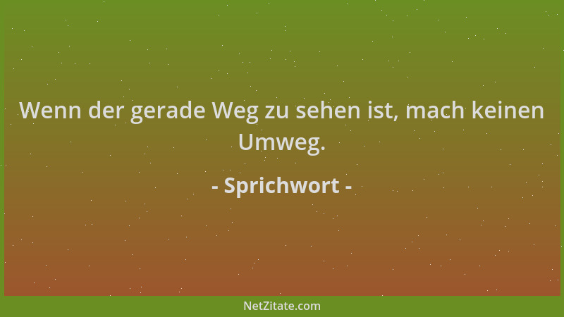 Sprichwort - Wenn der gerade Weg zu sehen ist, mach keinen Umweg....