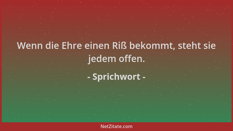 Sprichwort - Wenn die Ehre einen Riß bekommt, steht sie jedem offen....