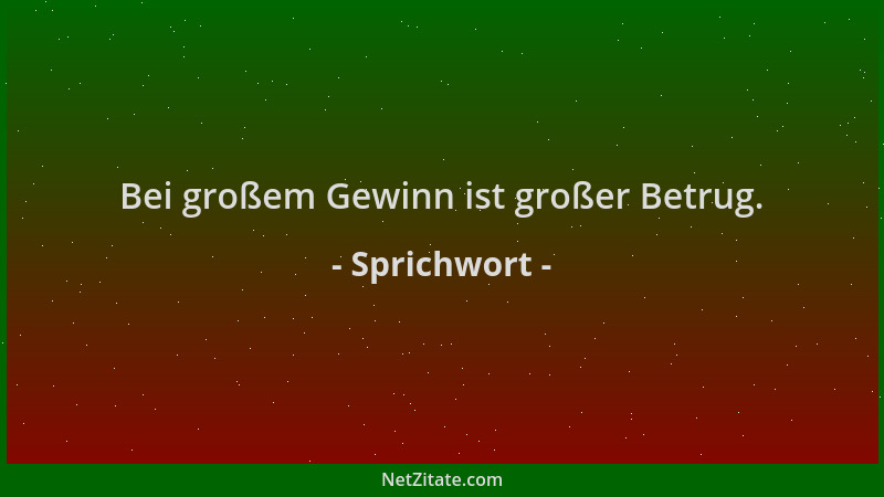 Sprichwort - Bei großem Gewinn ist großer Betrug....