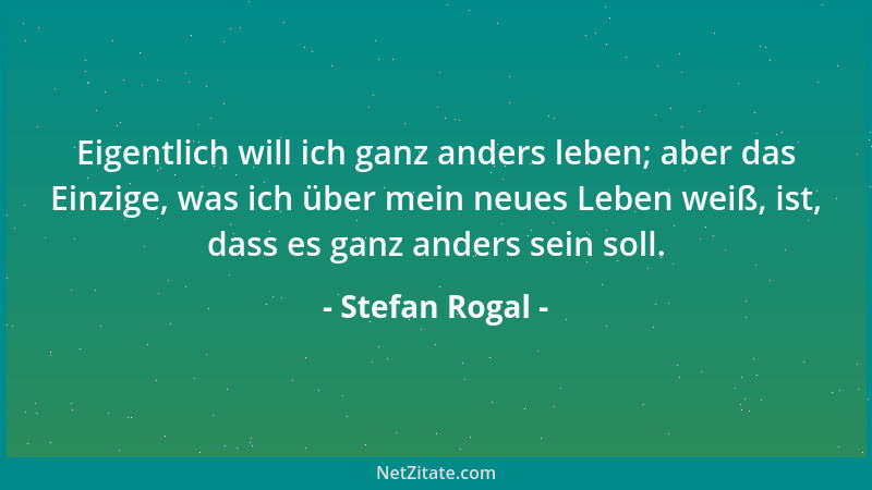 Stefan Rogal - Eigentlich will ich ganz anders leben; aber das Einzige, was ich über mein neues Leben weiß, ist, dass es ga...