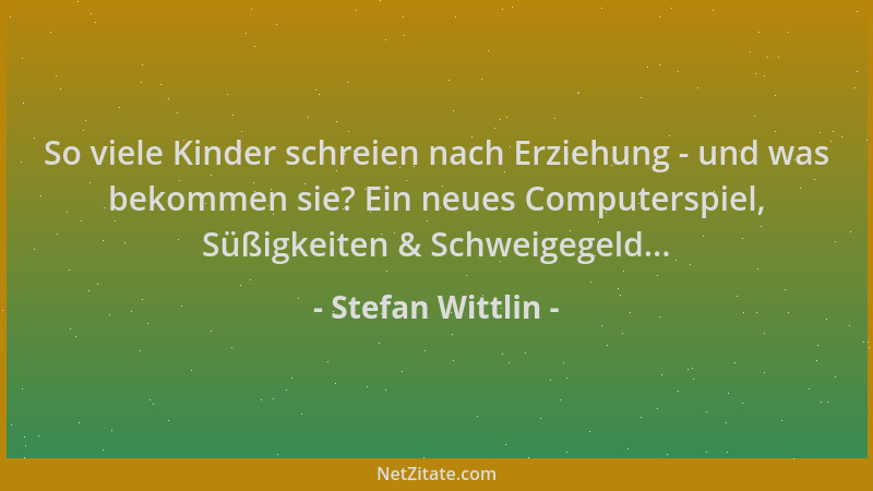 Stefan Wittlin - So viele Kinder schreien nach Erziehung - und was bekommen sie? Ein neues Computerspiel, Süßigkeiten & Sch...