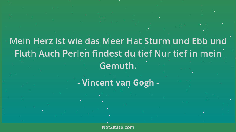 Vincent van Gogh - Mein Herz ist wie das Meer Hat Sturm und Ebb und Fluth Auch Perlen findest du tief Nur tief in mein Gemu...