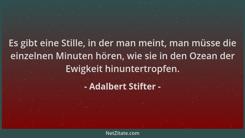 Adalbert Stifter - Es gibt eine Stille, in der man meint, man müsse die einzelnen Minuten hören, wie sie in den Ozean der E...