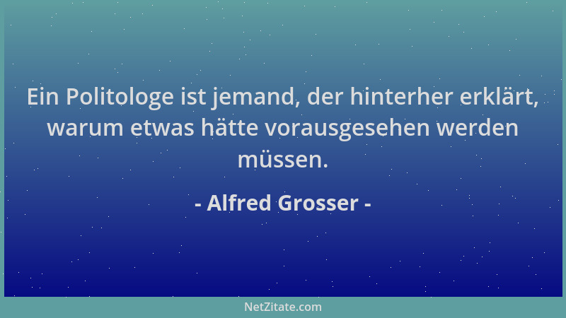Alfred Grosser - Ein Politologe ist jemand, der hinterher erklärt, warum etwas hätte vorausgesehen werden müssen....