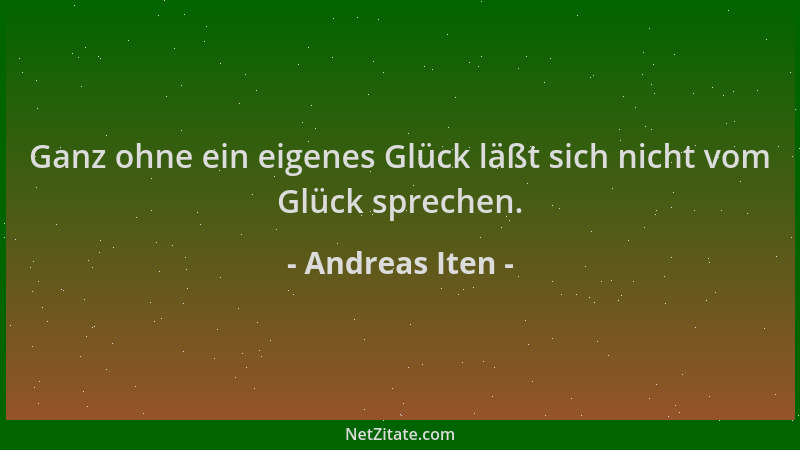 Andreas Iten - Ganz ohne ein eigenes Glück läßt sich nicht vom Glück sprechen....