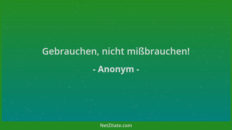 Anonym - Gebrauchen, nicht mißbrauchen!...