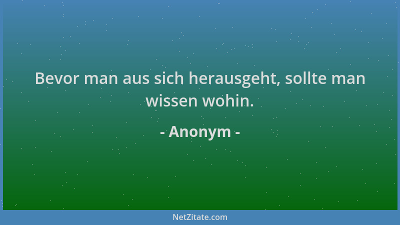 Anonym - Bevor man aus sich herausgeht, sollte man wissen wohin....