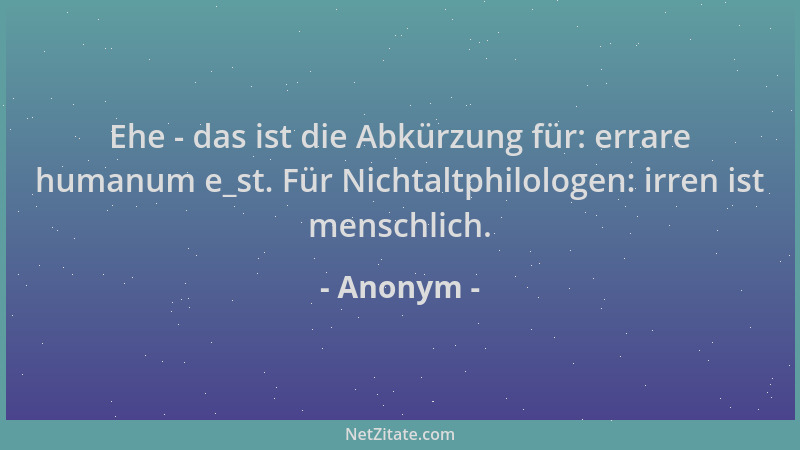 Anonym - Ehe - das ist die Abkürzung für: errare humanum e_st. Für Nichtaltphilologen: irren ist menschlich....