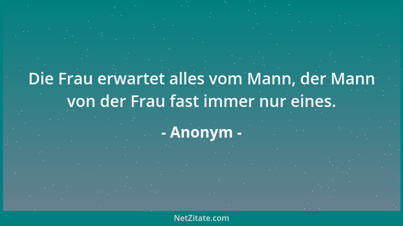 Anonym - Die Frau erwartet alles vom Mann, der Mann von der Frau fast immer nur eines....