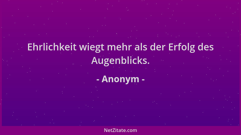 Anonym - Ehrlichkeit wiegt mehr als der Erfolg des Augenblicks....