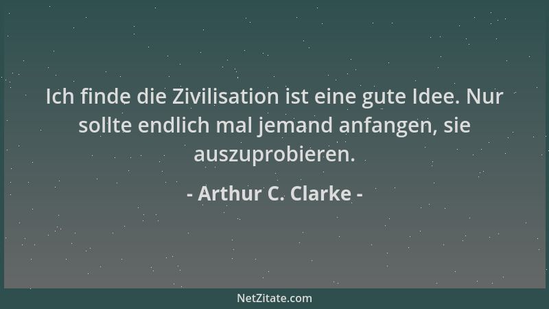 Arthur C. Clarke - Ich finde die Zivilisation ist eine gute Idee. Nur sollte endlich mal jemand anfangen, sie auszuprobiere...