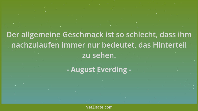 August Everding - Der allgemeine Geschmack ist so schlecht, dass ihm nachzulaufen immer nur bedeutet, das Hinterteil zu seh...
