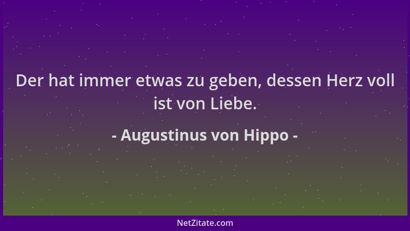 Augustinus von Hippo - Der hat immer etwas zu geben, dessen Herz voll ist von Liebe....