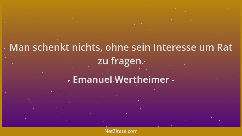 Emanuel Wertheimer - Man schenkt nichts, ohne sein Interesse um Rat zu fragen....
