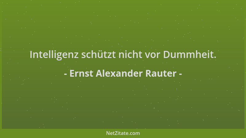 Ernst Alexander Rauter - Intelligenz schützt nicht vor Dummheit....