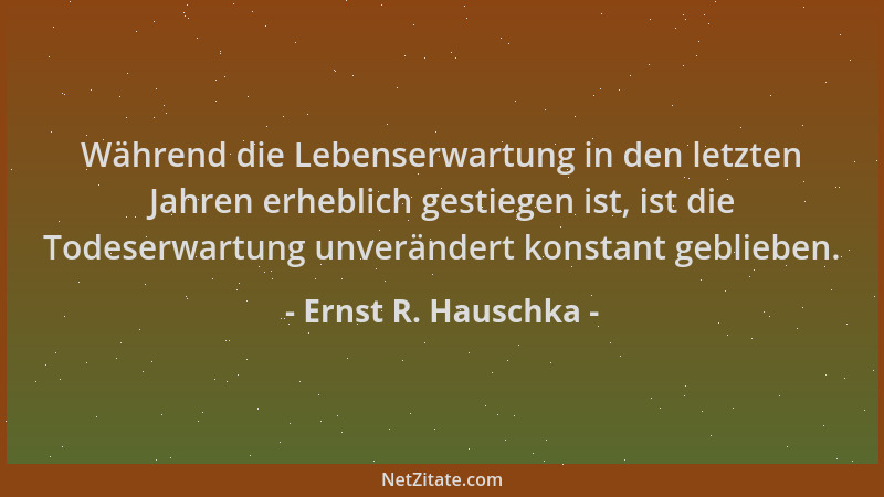 Ernst R. Hauschka - Während die Lebenserwartung in den letzten Jahren erheblich gestiegen ist, ist die Todeserwartung unver...