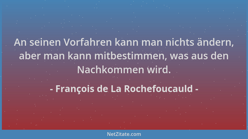 François de La Rochefoucauld - An seinen Vorfahren kann man nichts ändern, aber man kann mitbestimmen, was aus den Nachkomm...