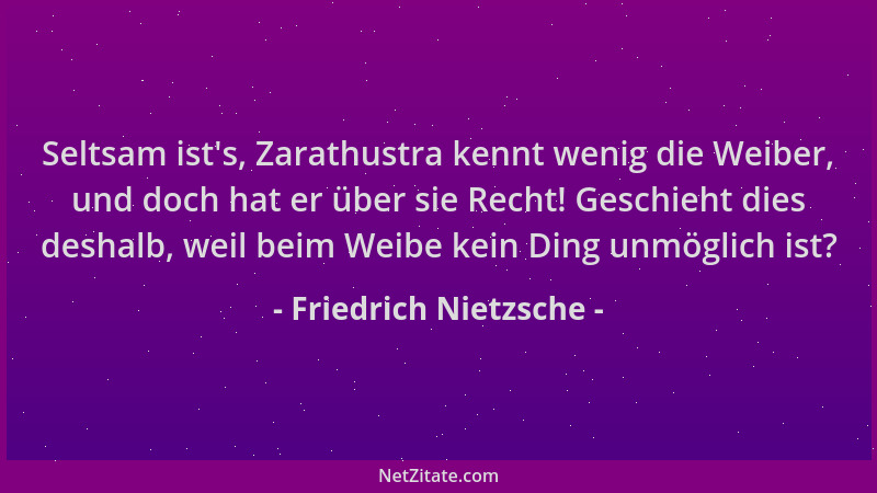 Friedrich Nietzsche - Seltsam ist 's, Zarathustra kennt wenig die Weiber, und doch hat er über sie Recht! Geschieht dies des...