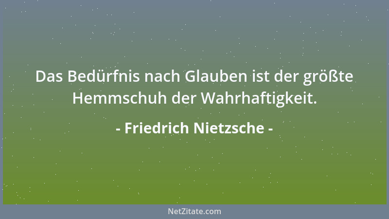 Friedrich Nietzsche - Das Bedürfnis nach Glauben ist der größte Hemmschuh der Wahrhaftigkeit....