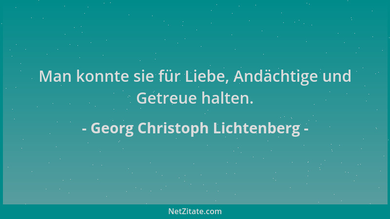 Georg Christoph Lichtenberg - Man konnte sie für Liebe, Andächtige und Getreue halten....