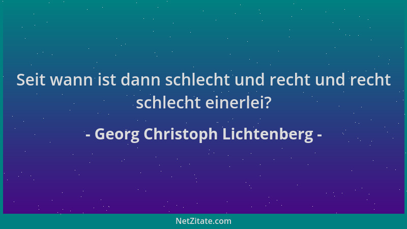 Georg Christoph Lichtenberg - Seit wann ist dann schlecht und recht und recht schlecht einerlei?...