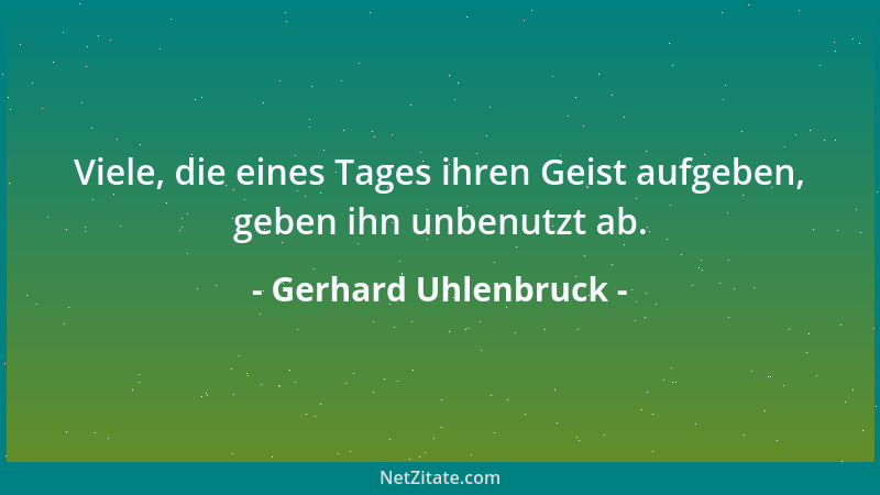Gerhard Uhlenbruck - Viele, die eines Tages ihren Geist aufgeben, geben ihn unbenutzt ab....
