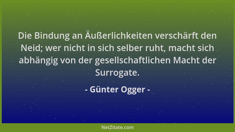 Günter Ogger - Die Bindung an Äußerlichkeiten verschärft den Neid; wer nicht in sich selber ruht, macht sich abhängig von d...
