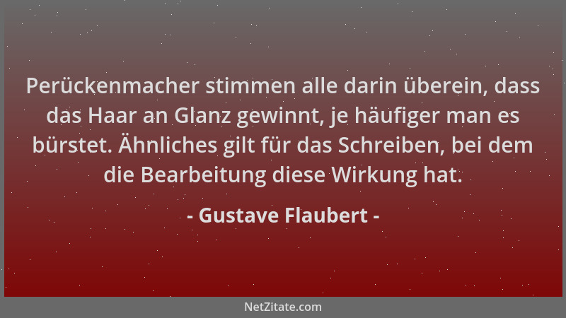 Gustave Flaubert - Perückenmacher stimmen alle darin überein, dass das Haar an Glanz gewinnt, je häufiger man es bürstet. Ä...