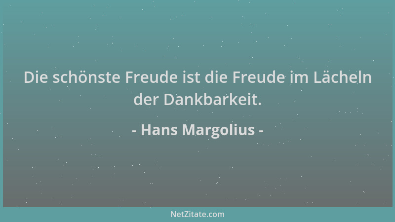 Hans Margolius - Die schönste Freude ist die Freude im Lächeln der Dankbarkeit....