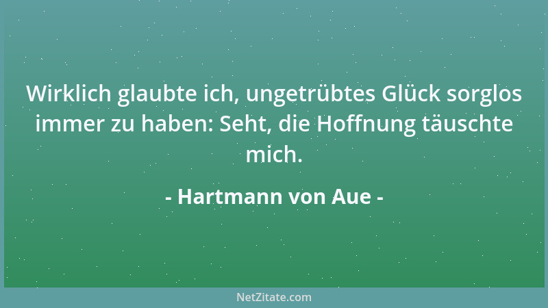 Hartmann von Aue - Wirklich glaubte ich, ungetrübtes Glück sorglos immer zu haben: Seht, die Hoffnung täuschte mich....