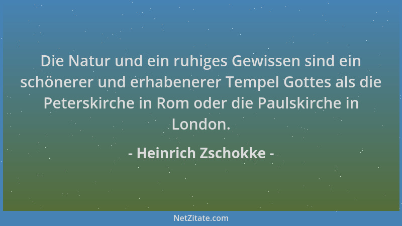 Heinrich Zschokke - Die Natur und ein ruhiges Gewissen sind ein schönerer und erhabenerer Tempel Gottes als die Peterskirch...