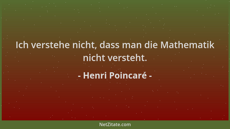 Henri Poincaré - Ich verstehe nicht, dass man die Mathematik nicht versteht....