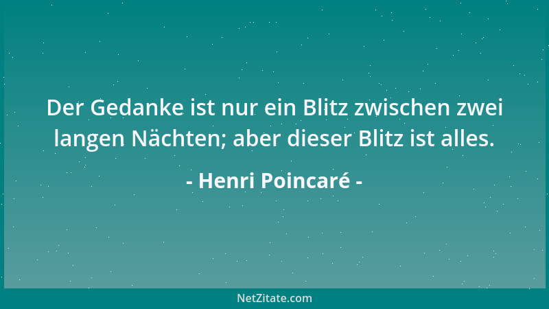 Henri Poincaré - Der Gedanke ist nur ein Blitz zwischen zwei langen Nächten; aber dieser Blitz ist alles....