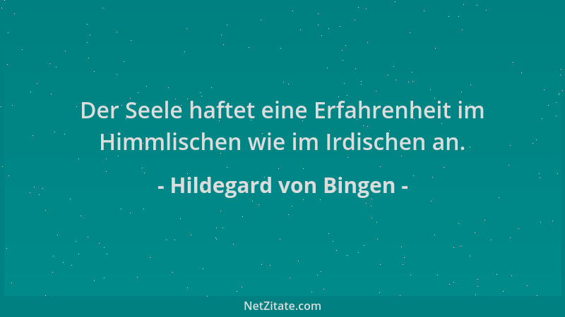 Hildegard von Bingen - Der Seele haftet eine Erfahrenheit im Himmlischen wie im Irdischen an....