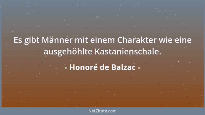 Honoré de Balzac - Es gibt Männer mit einem Charakter wie eine ausgehöhlte Kastanienschale....