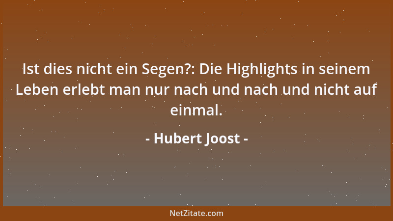 Hubert Joost - Ist dies nicht ein Segen?: Die Highlights in seinem Leben erlebt man nur nach und nach und nicht auf einmal....
