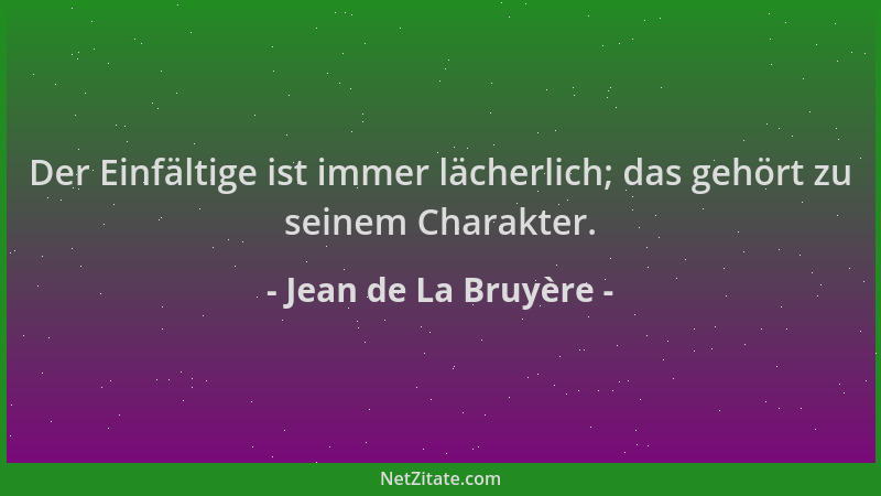 Jean de La Bruyère - Der Einfältige ist immer lächerlich; das gehört zu seinem Charakter....