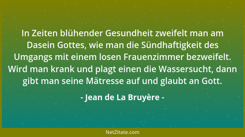 Jean de La Bruyère - In Zeiten blühender Gesundheit zweifelt man am Dasein Gottes, wie man die Sündhaftigkeit des Umgangs m...
