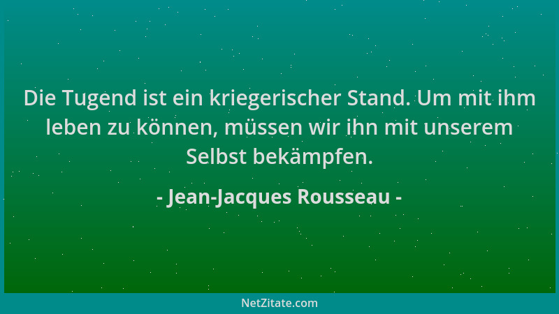 Jean-Jacques Rousseau - Die Tugend ist ein kriegerischer Stand. Um mit ihm leben zu können, müssen wir ihn mit unserem Selb...