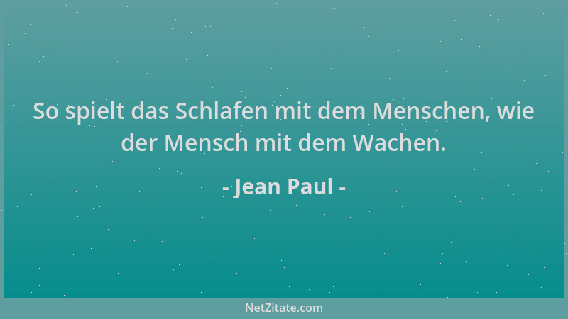Jean Paul - So spielt das Schlafen mit dem Menschen, wie der Mensch mit dem Wachen....