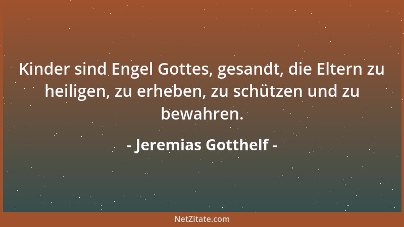 Jeremias Gotthelf - Kinder sind Engel Gottes, gesandt, die Eltern zu heiligen, zu erheben, zu schützen und zu bewahren....
