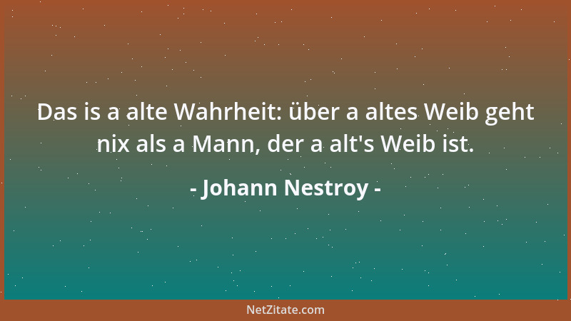 Johann Nestroy - Das is a alte Wahrheit: über a altes Weib geht nix als a Mann, der a alt 's Weib ist....