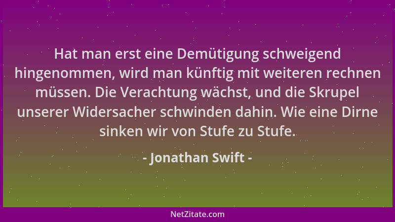 Jonathan Swift - Hat man erst eine Demütigung schweigend hingenommen, wird man künftig mit weiteren rechnen müssen. Die Ver...
