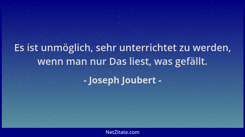 Joseph Joubert - Es ist unmöglich, sehr unterrichtet zu werden, wenn man nur Das liest, was gefällt....