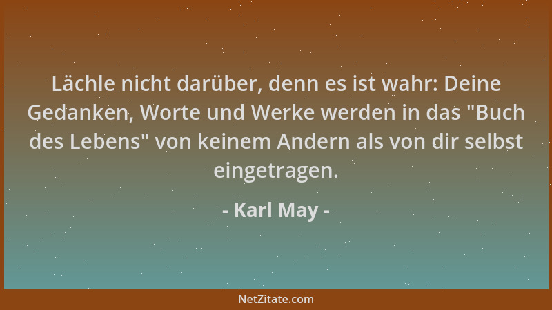 Karl May - Lächle nicht darüber, denn es ist wahr: Deine Gedanken, Worte und Werke werden in das  "Buch des Lebens " von kein...
