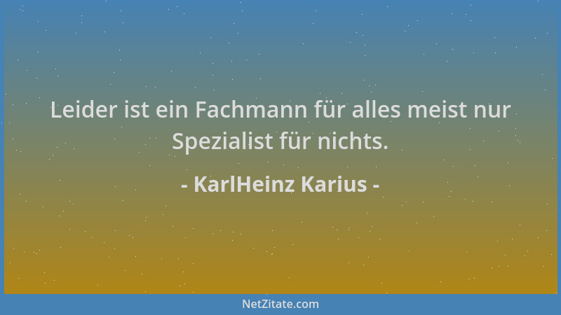 KarlHeinz Karius - Leider ist ein Fachmann für alles meist nur Spezialist für nichts....