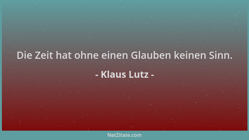Klaus Lutz - Die Zeit hat ohne einen Glauben keinen Sinn....