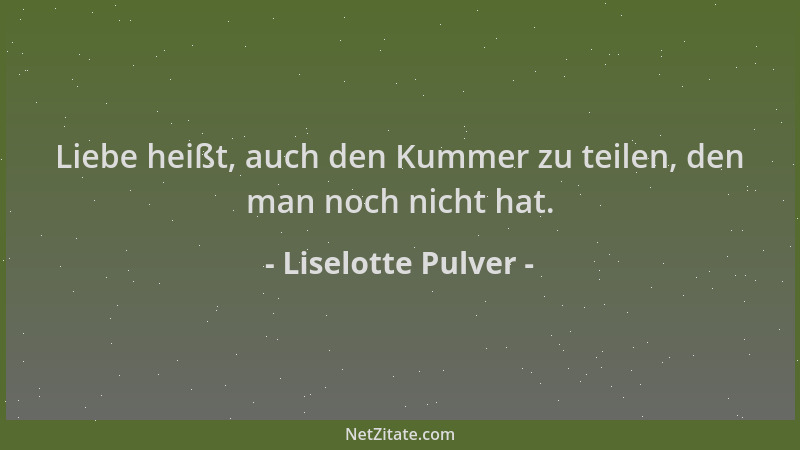 Liselotte Pulver - Liebe heißt, auch den Kummer zu teilen, den man noch nicht hat....