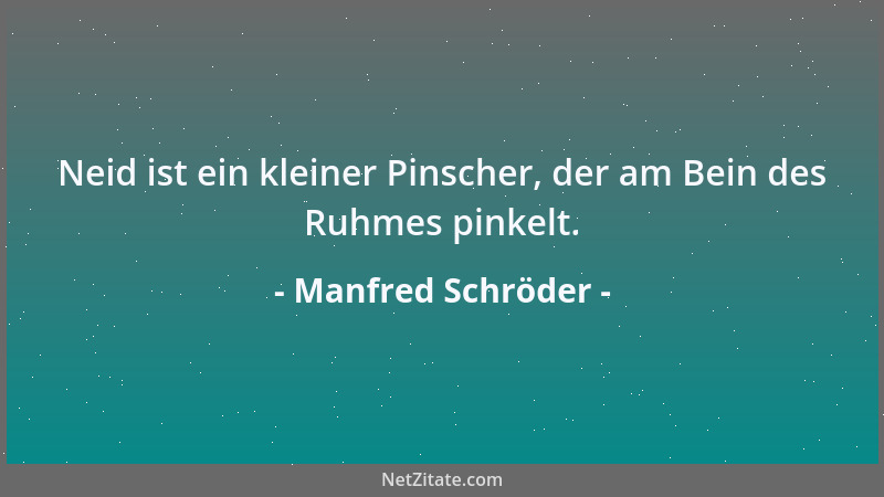 Manfred Schröder - Neid ist ein kleiner Pinscher, der am Bein des Ruhmes pinkelt....