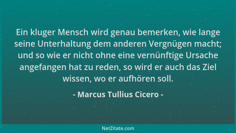 Marcus Tullius Cicero - Ein kluger Mensch wird genau bemerken, wie lange seine Unterhaltung dem anderen Vergnügen macht; un...